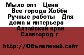 Мыло-опт › Цена ­ 100 - Все города Хобби. Ручные работы » Для дома и интерьера   . Алтайский край,Славгород г.